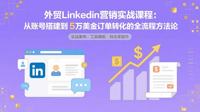 外贸LinkedIn营销实战课程：从账号搭建到5万美金订单转化的全流程方法论-yicbd