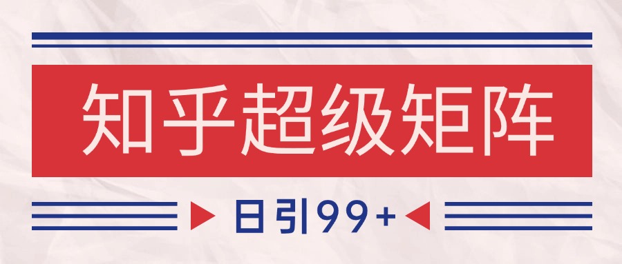知乎超级矩阵玩法引流高质量精准粉SEO覆盖 日变现4000+-yicbd