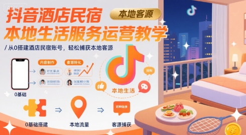 抖音酒店民宿本地生活服务运营教学，从0搭建酒店民宿账号，轻松捕获本地客源-yicbd