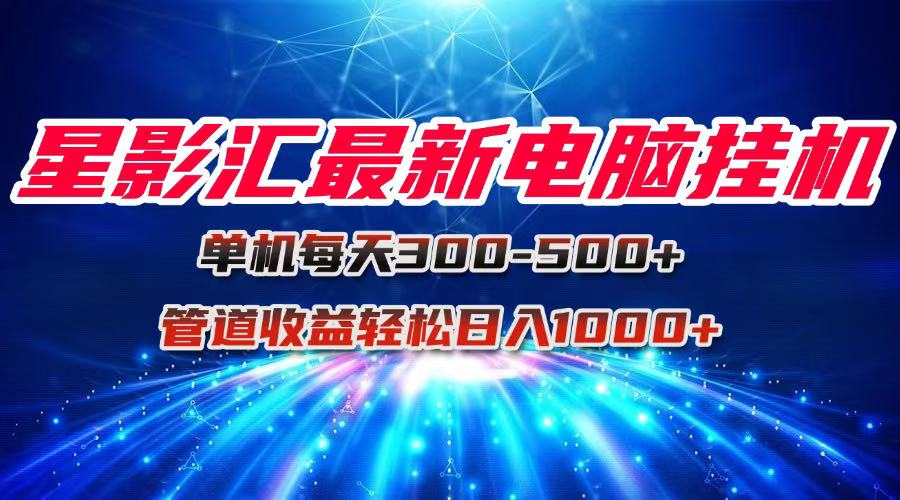 星影汇最新电脑挂机单机每天300+团队管道收益轻松日入1000+-yicbd