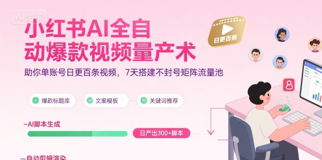 小红书AI全自动爆款视频量产术，助你单账号日更百条视频，7天搭建不封号矩阵流量池(更新8月)-yicbd