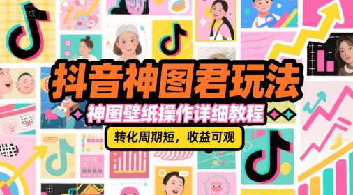 抖音神图君玩法，神图壁纸操作详细教程，转化周期短，收益可观-yicbd
