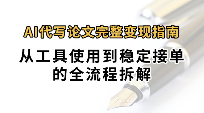 0投入月过万AI代写论文完整变现指南：从工具使用到稳定接单的全流程拆解-yicbd