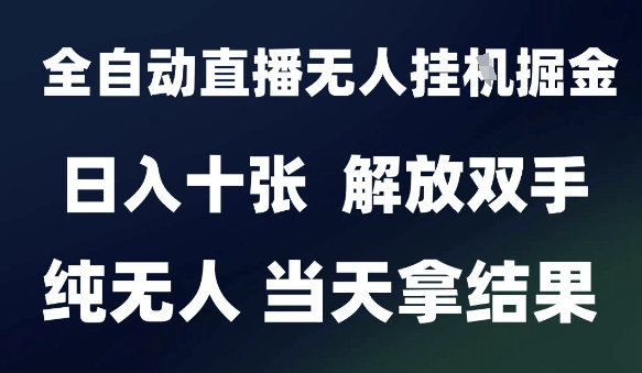 2025最新全自动直播无人挂G掘金，日入十张，解放双手纯无人，当天拿结果【揭秘】-yicbd