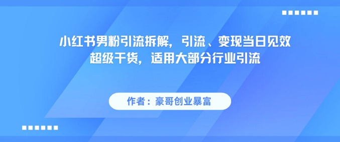 小红书男粉引流拆解，引流、变现当日见效超级干货，适用大部分行业引流-yicbd