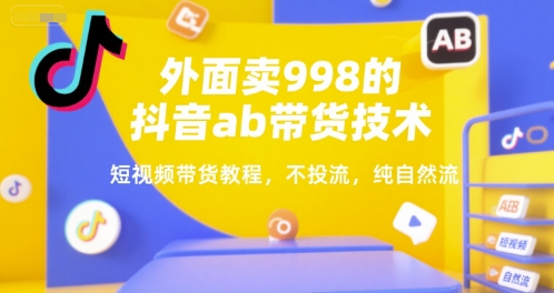 外面卖998的抖音ab带货技术，短视频带货教程，不投流，纯自然流-yicbd