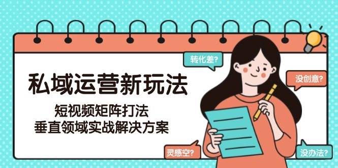 私域运营新玩法，短视频矩阵打法，垂直领域实战解决方案(更新6月)-yicbd