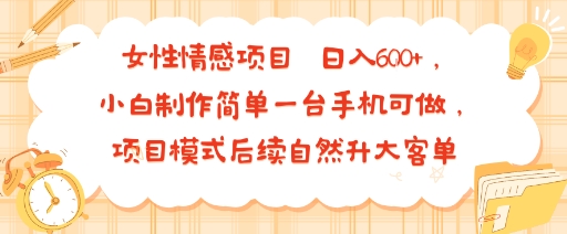 女性情感项目 小白制作简单一台手机可做 项目模式后续自然升大客单 日入6张-yicbd