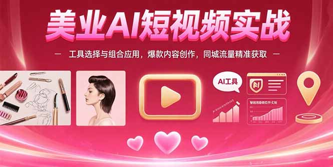 美业AI短视频实战：工具选择与组合应用，爆款内容创作，同城流量精准获取-yicbd