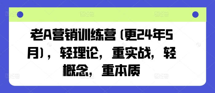 老A营销训练营(更25年6月)，轻理论，重实战，轻概念，重本质-yicbd