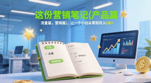 这份营销笔记(产品篇，流量篇，营销篇)，让一个小白从零到月入1W+-yicbd