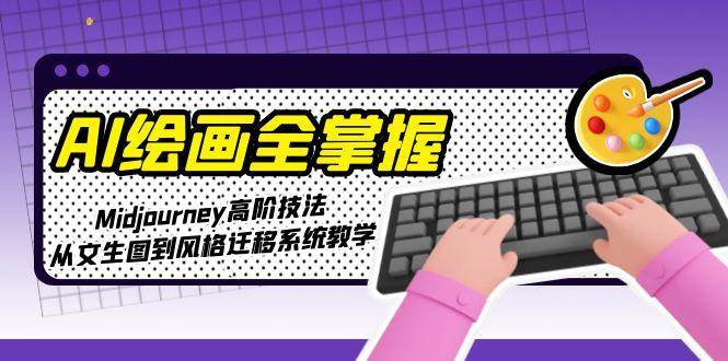 AI绘画全掌握：Midjourney高阶技法，从文生图到风格迁移系统教学-yicbd