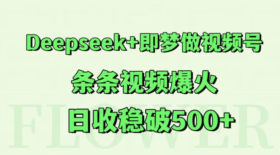 Deepseek+即梦做视频号，条条视频爆火，日收稳破500+-yicbd