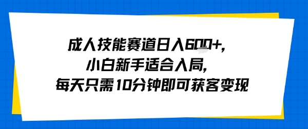 成人技能赛道日入多张，小白新手适合入局，每天只需10分钟即可获客变现-yicbd