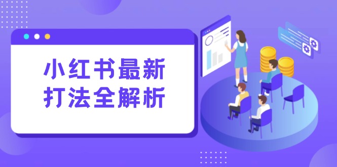 小红书最新打法线下课：笔记生产+评论运营，打造标准化流量增长引擎-yicbd