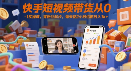 快手短视频带货从0-1实操课，零粉丝起步，每天花2小时也能日入1k+-yicbd