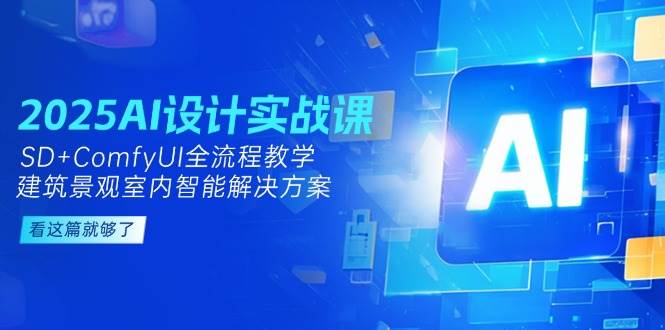 2025AI设计实战课，SD+ComfyUI全流程教学，建筑景观室内智能解决方案-yicbd