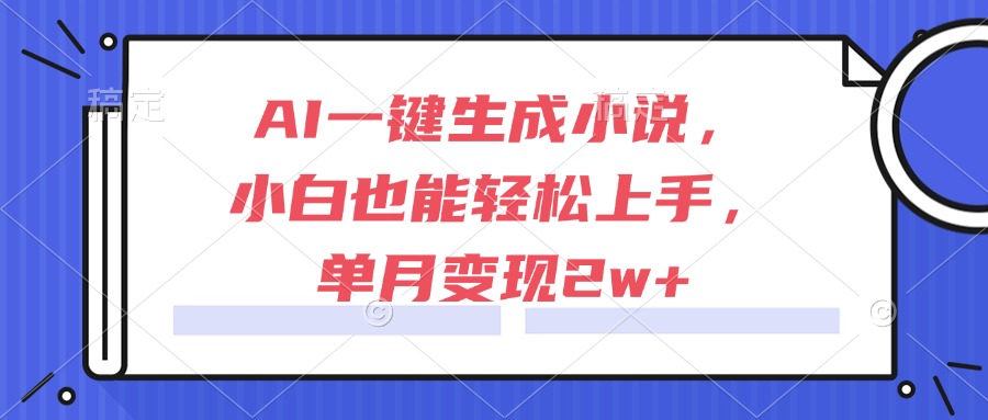 AI一键生成小说，小白也能轻松上手，单月变现2w+-yicbd