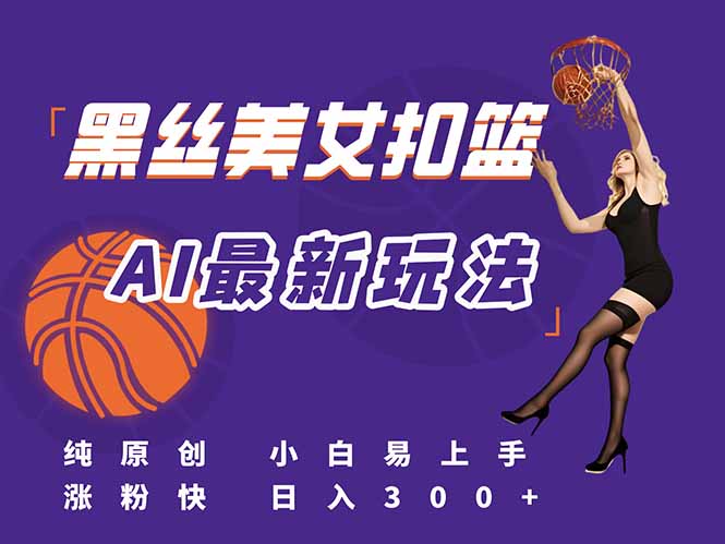 最新AI生成美女扣篮视频，纯原创，小白轻松上手掌握流量秘籍，日入300+-yicbd