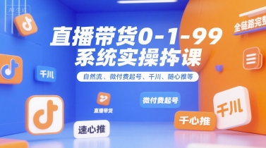 直播带货0~1~99系统实操课，自然流、微付费​起号、千川、随心推等，直播带货全链路完整逻辑-yicbd