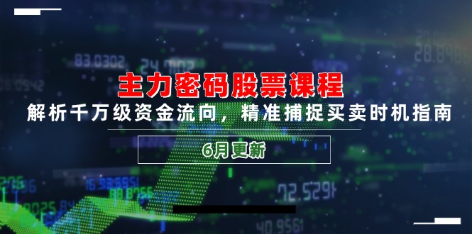 主力密码股票课程，解析千万级资金流向，精准捕捉买卖时机指南(6月更新-yicbd