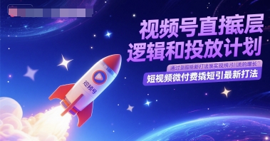 视频号直播底层逻辑和投放计划，短视频微付费撬短引最新打法-yicbd