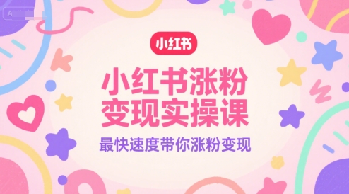 小红书涨粉变现实操课，最快速度带你涨粉变现-yicbd