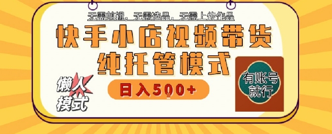 快手小店托管代运营，无需剪辑，无需选品，无需上传作品，全程无需操作，轻松月入5k+【揭秘】-yicbd