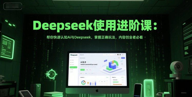 Deepseek使用进阶课：帮你快速认知Ai与Deepseek，掌握正确玩法，内容创业者必看-yicbd