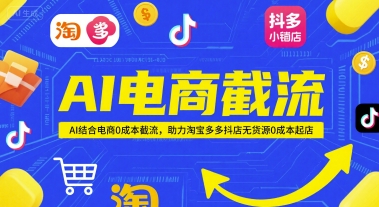 AI电商截流项目，AI结合电商0成本截流，助力淘宝多多抖店无货源0成本起店-yicbd