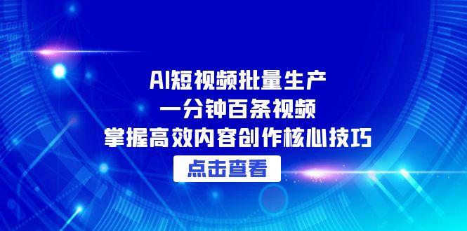 AI短视频批量生产：一分钟百条视频，掌握高效内容创作核心技巧-yicbd