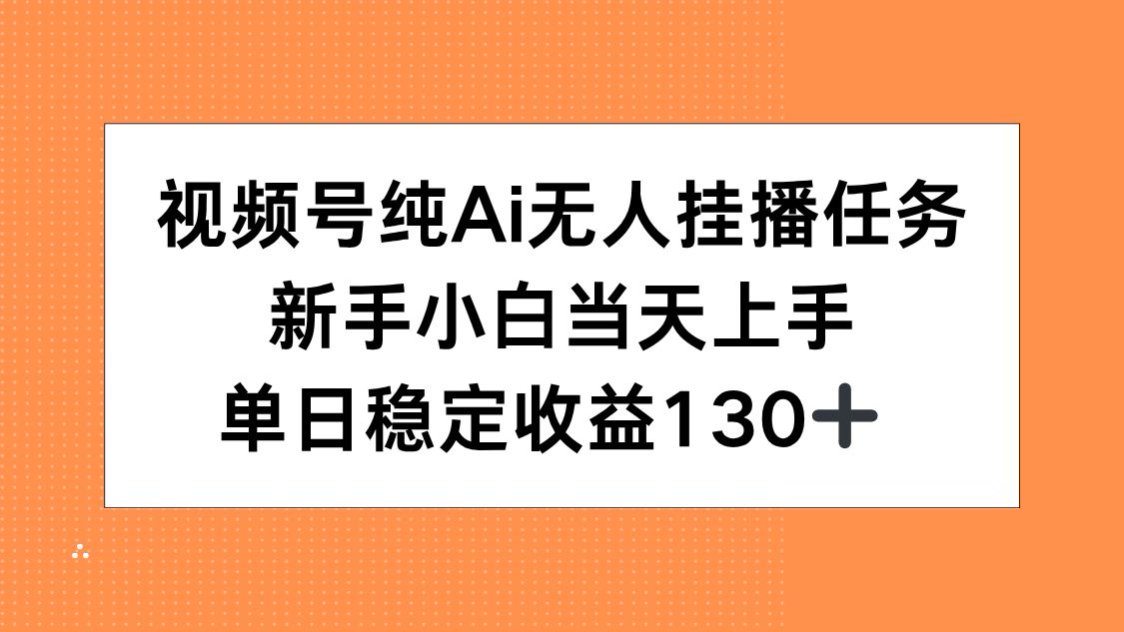 视频号纯AI无人挂播任务，新手小白当天上手，单日稳定收益130+-yicbd