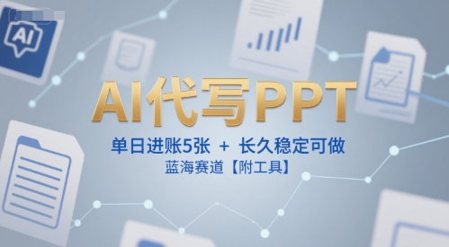 AI代写PPT，单日进账5张+，长久稳定可做，蓝海赛道【附工具】-yicbd