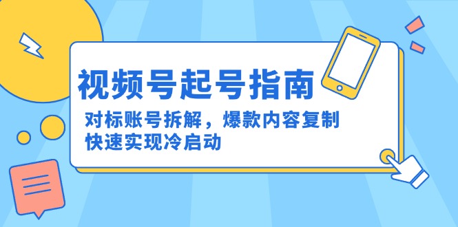视频号起号指南：对标账号拆解，爆款内容复制，快速实现冷启动-yicbd