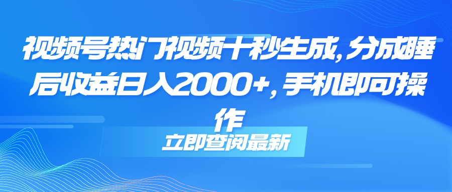 视频号热门视频十秒生成，分成睡后收益日入2000+，手机即可操作-yicbd