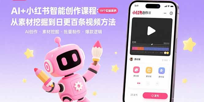 AI+小红书智能创作课程：19个实操案例  从素材挖掘到日更百条视频方法-yicbd