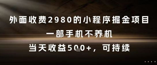 外面收费2980的小程序掘金项目，一部手机不养机，当天收益5张+，可持续【揭秘】-yicbd