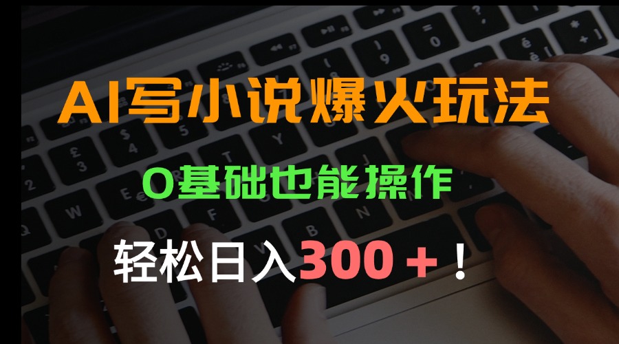 AI写小说爆火玩法，0基础也能操作，日收益轻松300+！-yicbd