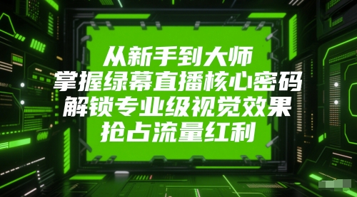 从新手到大师，掌握绿幕直播核心密码，解锁专业级视觉效果，抢占流量红利-yicbd