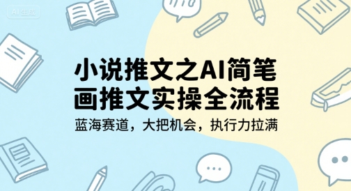 小说推文之AI简笔画推文实操全流程，蓝海赛道，大把机会，执行力拉满-yicbd