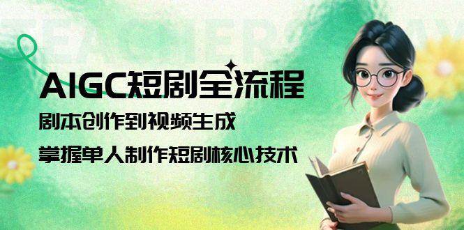 AIGC短剧全流程：剧本创作到视频生成，掌握单人制作短剧核心技术-yicbd