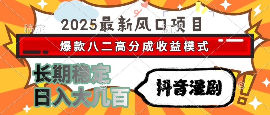 2025最新风口项目 抖音漫剧 爆款八二高分成收益模式 长期稳定日入大几百-yicbd