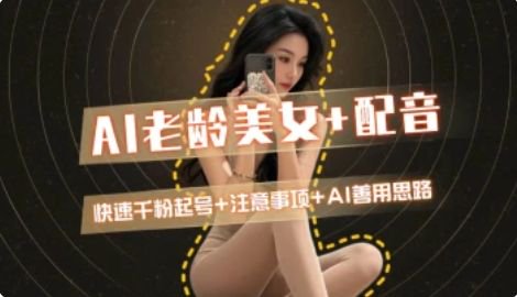 AI老龄美女涨粉+变现_快速千粉起号思路-yicbd