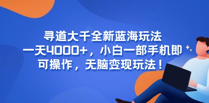 寻道大千全新蓝海玩法，一天4000+，小白一部手机即可操作，无脑变现玩法！-yicbd