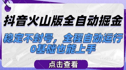 抖音火山版全自动掘金，稳定不封号，全程自动运行，可批量放大操作，0基础也能上手【揭秘】-yicbd