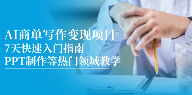 AI商单写作变现项目，7天快速入门指南，PPT制作等热门领域教学-yicbd