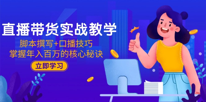 直播带货实战教学：脚本撰写+口播技巧，掌握年入百万的核心秘诀-yicbd