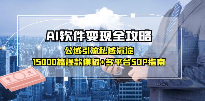 AI软件变现全攻略：公域引流私域沉淀，15000篇爆款模板+多平台SOP指南-yicbd
