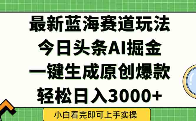 今日头条2025年最新蓝海玩法，一键生成爆款，轻松实现矩阵日入3000+-yicbd