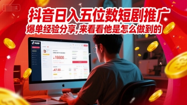 抖音日入五位数短剧推广爆单经验分享，来看看他是怎么做到的？-yicbd